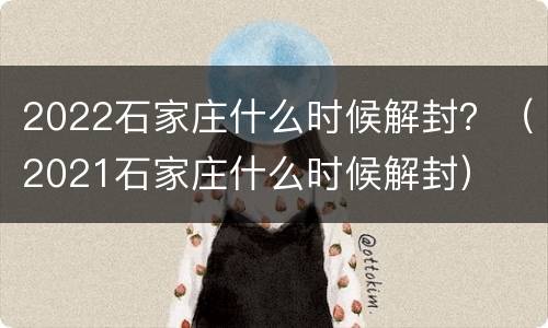 2022石家庄什么时候解封？（2021石家庄什么时候解封）