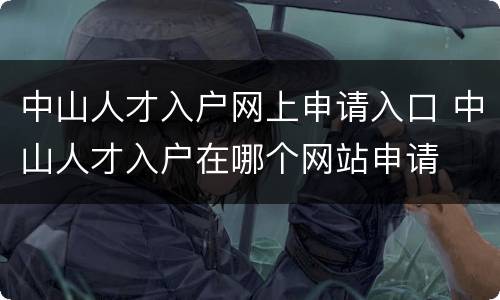 中山人才入户网上申请入口 中山人才入户在哪个网站申请
