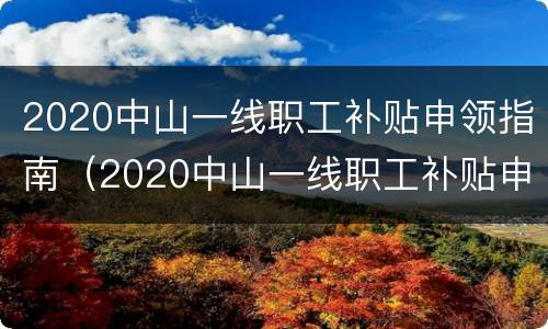 2020中山一线职工补贴申领指南（2020中山一线职工补贴申领指南图片）