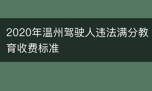 2020年温州驾驶人违法满分教育收费标准