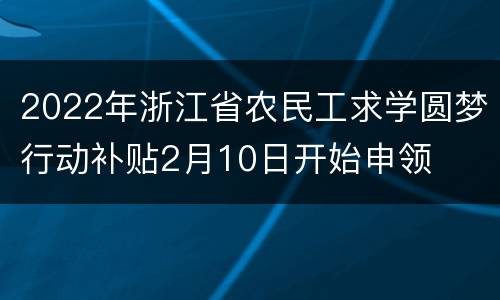 2022年浙江省农民工求学圆梦行动补贴2月10日开始申领