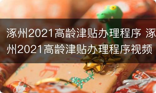 涿州2021高龄津贴办理程序 涿州2021高龄津贴办理程序视频