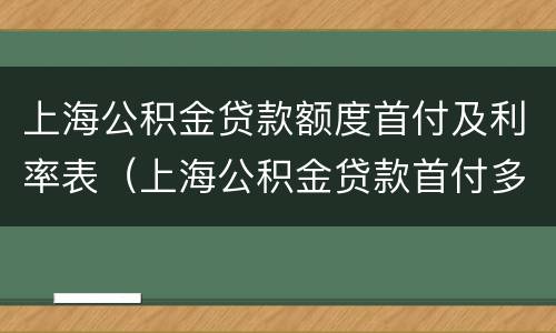 上海公积金贷款额度首付及利率表（上海公积金贷款首付多少）