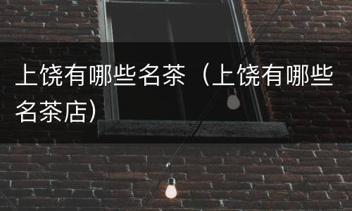 上饶有哪些名茶（上饶有哪些名茶店）