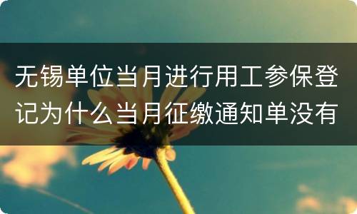 无锡单位当月进行用工参保登记为什么当月征缴通知单没有补缴信息？