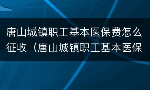 唐山城镇职工基本医保费怎么征收（唐山城镇职工基本医保费怎么征收的）