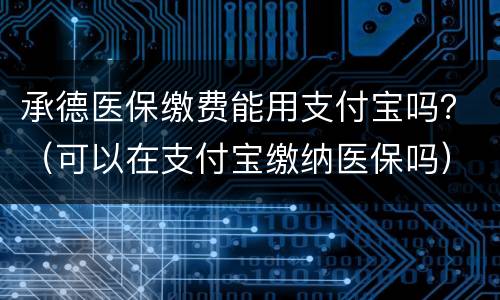 承德医保缴费能用支付宝吗？（可以在支付宝缴纳医保吗）