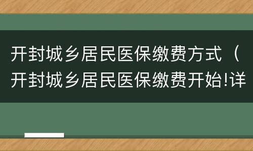 开封城乡居民医保缴费方式（开封城乡居民医保缴费开始!详细指南在此）