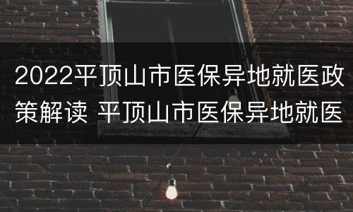 2022平顶山市医保异地就医政策解读 平顶山市医保异地就医报销比例
