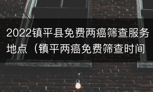 2022镇平县免费两癌筛查服务地点（镇平两癌免费筛查时间）