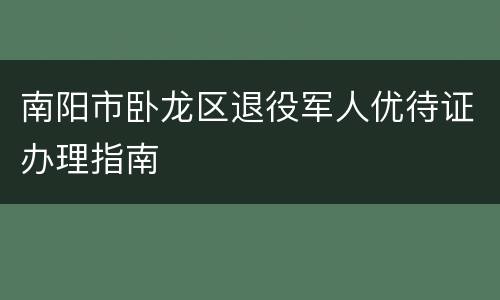南阳市卧龙区退役军人优待证办理指南