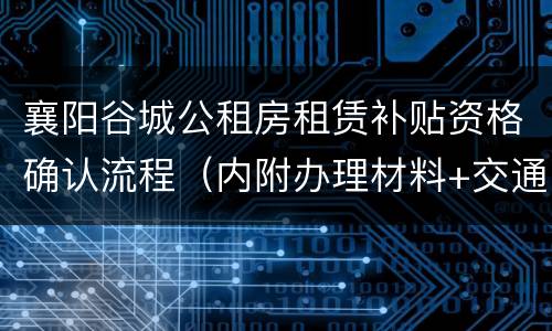 襄阳谷城公租房租赁补贴资格确认流程（内附办理材料+交通指南）