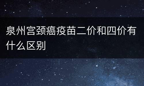 泉州宫颈癌疫苗二价和四价有什么区别