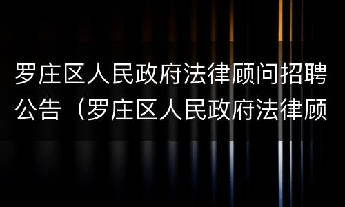 罗庄区人民政府法律顾问招聘公告（罗庄区人民政府法律顾问招聘公告最新）