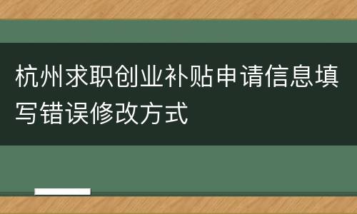 杭州求职创业补贴申请信息填写错误修改方式