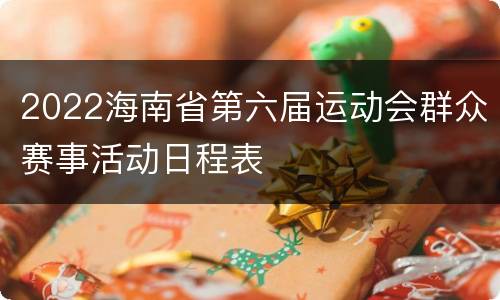 2022海南省第六届运动会群众赛事活动日程表