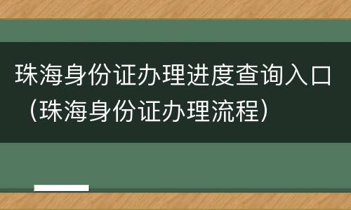 珠海身份证办理进度查询入口（珠海身份证办理流程）