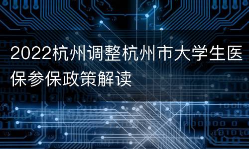 2022杭州调整杭州市大学生医保参保政策解读