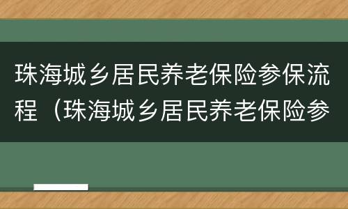 珠海城乡居民养老保险参保流程（珠海城乡居民养老保险参保流程图）
