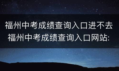 福州中考成绩查询入口进不去 福州中考成绩查询入口网站:福州市阳光中招网官网