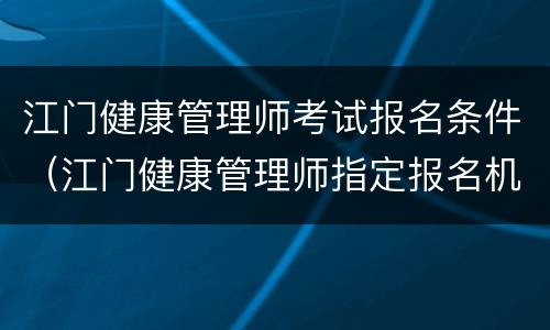 江门健康管理师考试报名条件（江门健康管理师指定报名机构）
