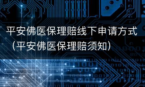 平安佛医保理赔线下申请方式（平安佛医保理赔须知）