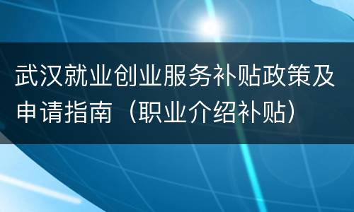 武汉就业创业服务补贴政策及申请指南（职业介绍补贴）