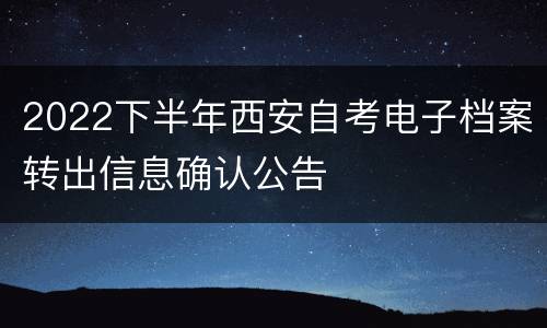 2022下半年西安自考电子档案转出信息确认公告