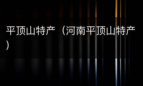 平顶山特产（河南平顶山特产）