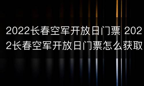 2022长春空军开放日门票 2022长春空军开放日门票怎么获取