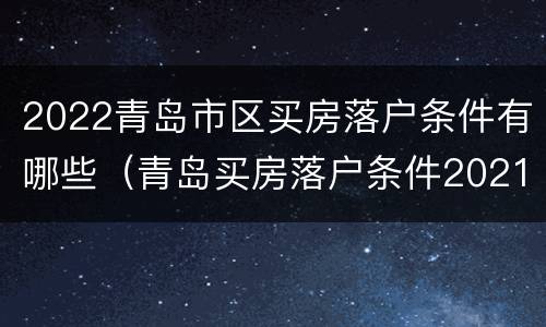 2022青岛市区买房落户条件有哪些（青岛买房落户条件2021）