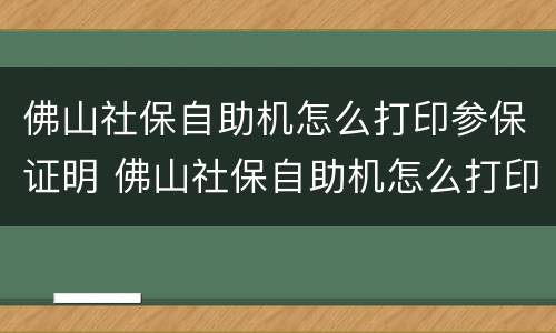 佛山社保自助机怎么打印参保证明 佛山社保自助机怎么打印参保证明啊