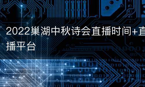 2022巢湖中秋诗会直播时间+直播平台
