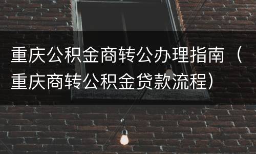 重庆公积金商转公办理指南（重庆商转公积金贷款流程）