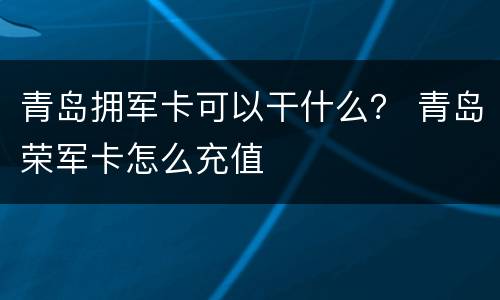 青岛拥军卡可以干什么？ 青岛荣军卡怎么充值