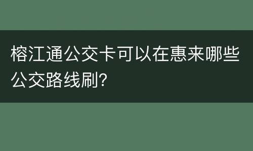 榕江通公交卡可以在惠来哪些公交路线刷？