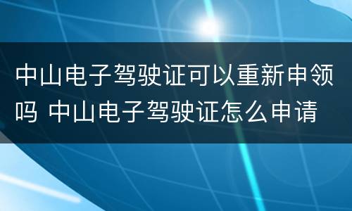 中山电子驾驶证可以重新申领吗 中山电子驾驶证怎么申请