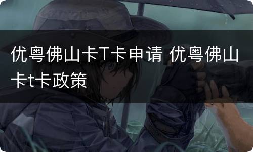 优粤佛山卡T卡申请 优粤佛山卡t卡政策