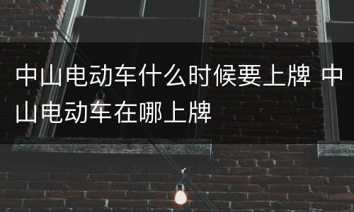 中山电动车什么时候要上牌 中山电动车在哪上牌