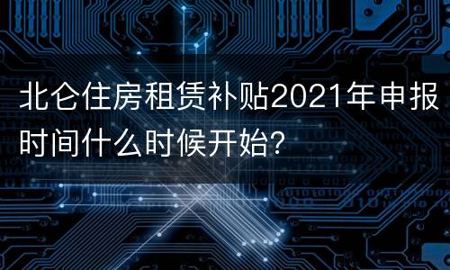 北仑住房租赁补贴2021年申报时间什么时候开始？