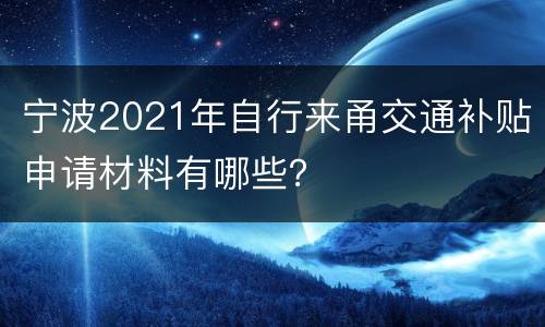 宁波2021年自行来甬交通补贴申请材料有哪些？