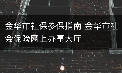 金华市社保参保指南 金华市社会保险网上办事大厅