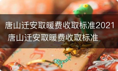 唐山迁安取暖费收取标准2021 唐山迁安取暖费收取标准
