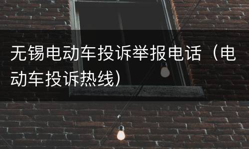 无锡电动车投诉举报电话（电动车投诉热线）
