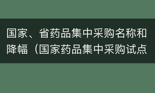 国家、省药品集中采购名称和降幅（国家药品集中采购试点城市）