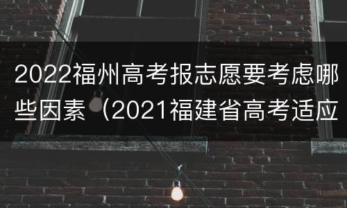 2022福州高考报志愿要考虑哪些因素（2021福建省高考适应性考试志愿填报）