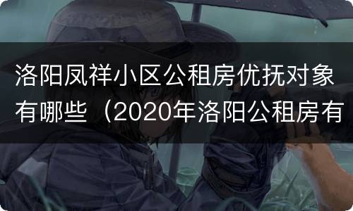洛阳凤祥小区公租房优抚对象有哪些（2020年洛阳公租房有哪些小区）