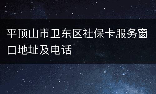 平顶山市卫东区社保卡服务窗口地址及电话
