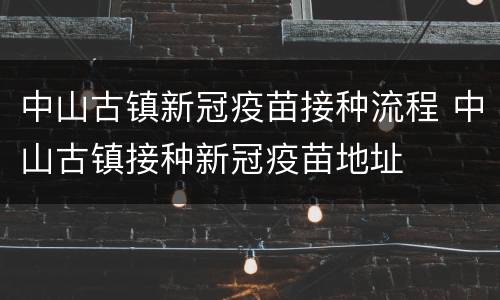 中山古镇新冠疫苗接种流程 中山古镇接种新冠疫苗地址