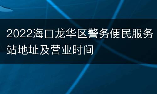 2022海口龙华区警务便民服务站地址及营业时间
